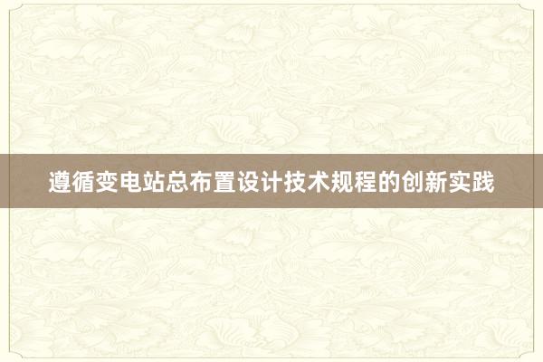 遵循变电站总布置设计技术规程的创新实践